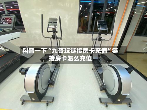 科普一下“九哥玩链接房卡充值”链接房卡怎么充值-第2张图片