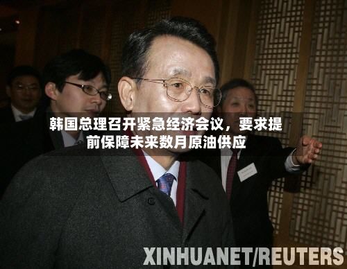 韩国总理召开紧急经济会议，要求提前保障未来数月原油供应-第3张图片
