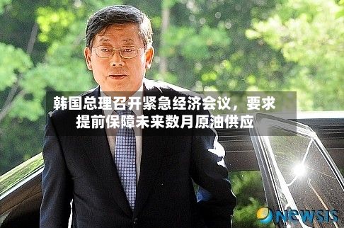 韩国总理召开紧急经济会议，要求提前保障未来数月原油供应-第2张图片