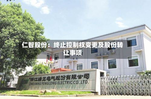 仁智股份:终止控制权变更及股份转让事项-第2张图片