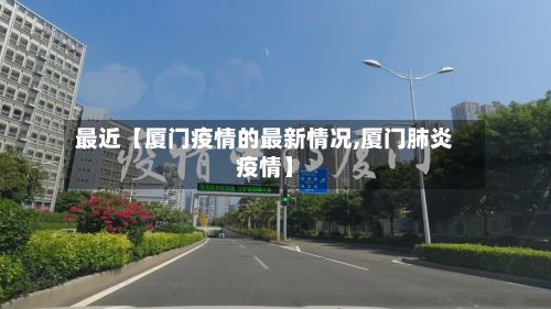 最近【厦门疫情的最新情况,厦门肺炎疫情】