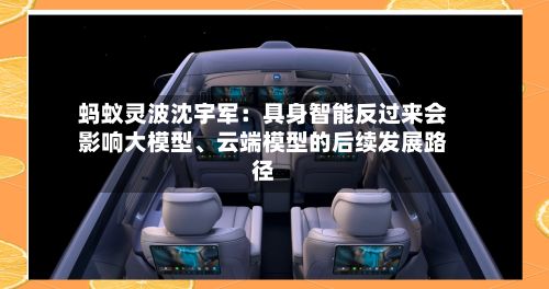 蚂蚁灵波沈宇军：具身智能反过来会影响大模型、云端模型的后续发展路径-第2张图片