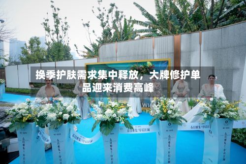 换季护肤需求集中释放，大牌修护单品迎来消费高峰-第3张图片
