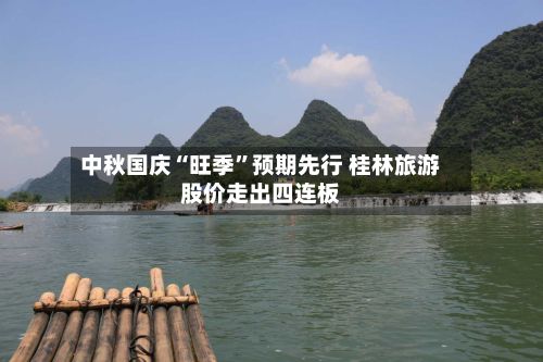 中秋国庆“旺季	”预期先行 桂林旅游股价走出四连板-第2张图片