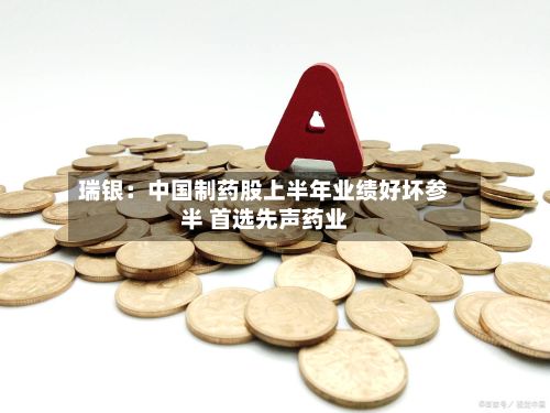 瑞银:中国制药股上半年业绩好坏参半 首选先声药业-第1张图片