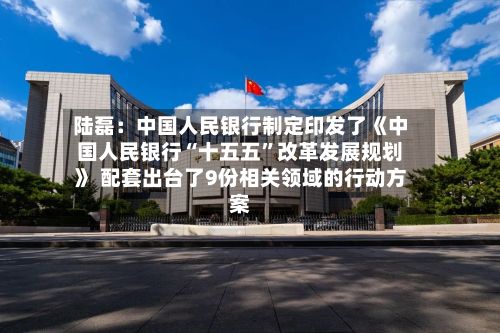 陆磊：中国人民银行制定印发了《中国人民银行“十五五	”改革发展规划》 配套出台了9份相关领域的行动方案-第3张图片