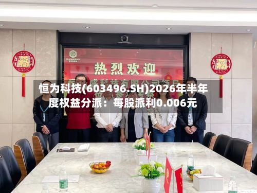 恒为科技(603496.SH)2026年半年度权益分派:每股派利0.006元-第3张图片