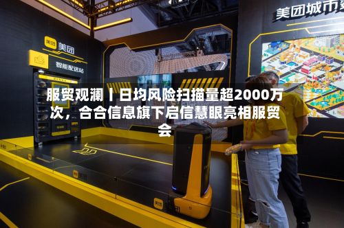 服贸观澜丨日均风险扫描量超2000万次，合合信息旗下启信慧眼亮相服贸会-第2张图片