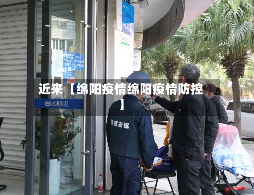 近来【绵阳疫情绵阳疫情防控】