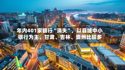 年内401家银行“消失”，以县域中小银行为主，甘肃、吉林、贵州比较多-第1张图片