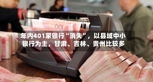 年内401家银行“消失”，以县域中小银行为主	，甘肃	、吉林、贵州比较多-第2张图片