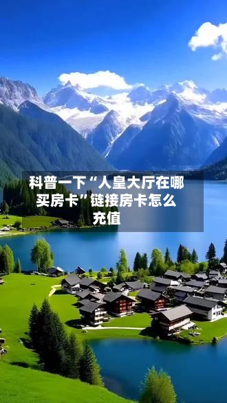 科普一下“人皇大厅在哪买房卡	”链接房卡怎么充值-第2张图片