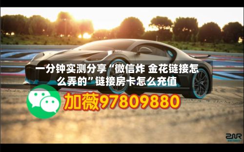 一分钟实测分享“微信炸 金花链接怎么弄的”链接房卡怎么充值-第2张图片