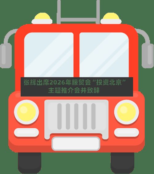 张辉出席2026年服贸会“投资北京”主题推介会并致辞-第3张图片