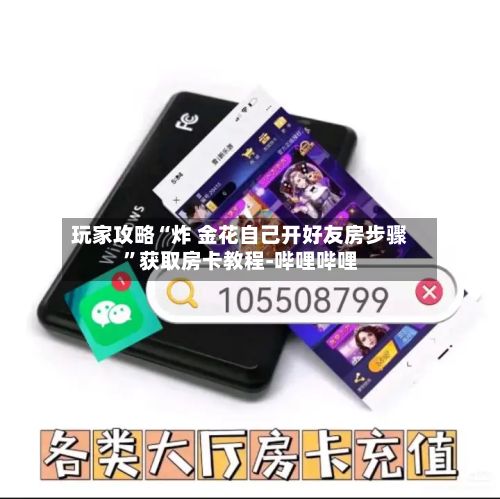 玩家攻略“炸 金花自己开好友房步骤”获取房卡教程-哔哩哔哩-第3张图片