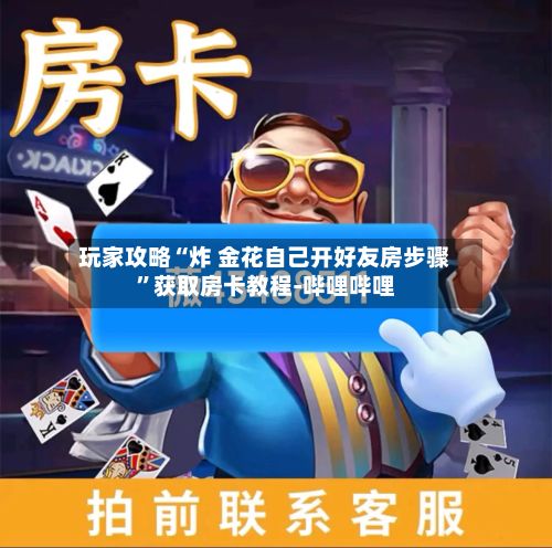 玩家攻略“炸 金花自己开好友房步骤”获取房卡教程-哔哩哔哩-第2张图片