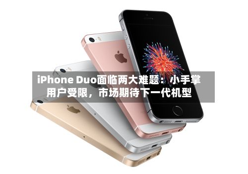 iPhone Duo面临两大难题：小手掌用户受限，市场期待下一代机型-第2张图片
