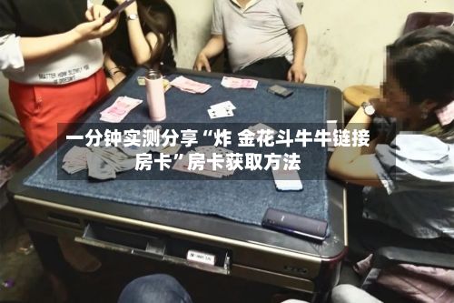 一分钟实测分享“炸 金花斗牛牛链接房卡”房卡获取方法-第3张图片