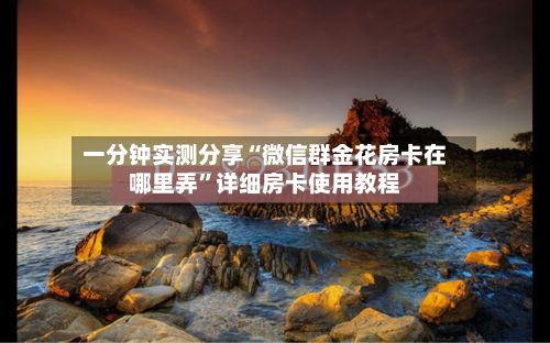 一分钟实测分享“微信群金花房卡在哪里弄”详细房卡使用教程-第2张图片