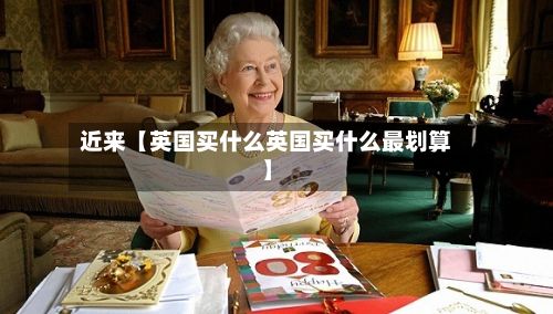 近来【英国买什么英国买什么最划算】