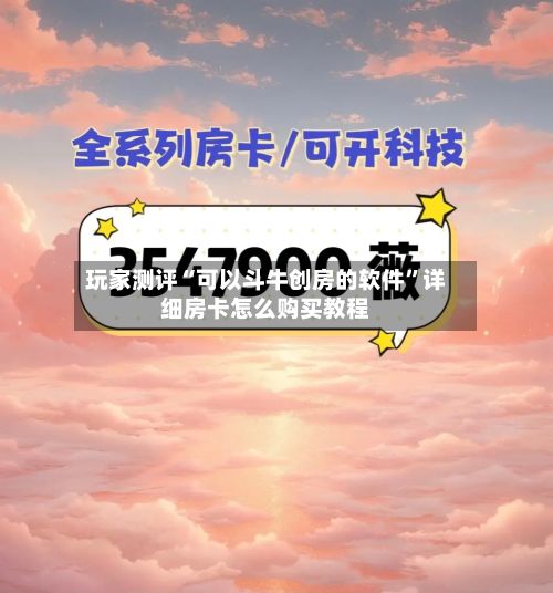 玩家测评“可以斗牛创房的软件”详细房卡怎么购买教程-第3张图片
