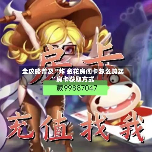 全攻略普及“炸 金花房间卡怎么购买”房卡获取方式-第2张图片