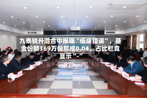 九泰锐升混合中报曝“低级错误”，基金份额369万份写成0.04，占比栏竟显示“-”