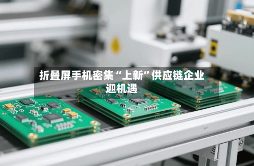 折叠屏手机密集“上新”供应链企业迎机遇-第3张图片