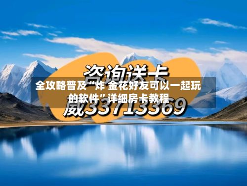 全攻略普及“炸 金花好友可以一起玩的软件”详细房卡教程-第2张图片