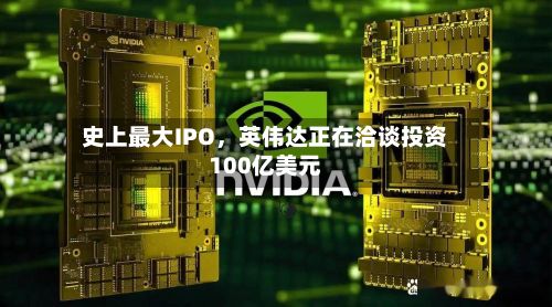 史上最大IPO	，英伟达正在洽谈投资100亿美元-第2张图片
