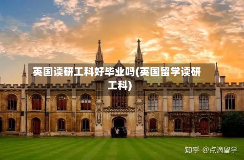 英国读研工科好毕业吗(英国留学读研工科)
