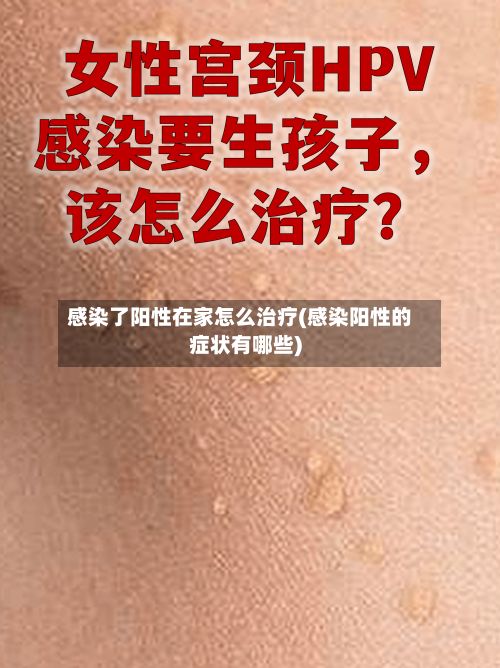 感染了阳性在家怎么治疗(感染阳性的症状有哪些)-第2张图片