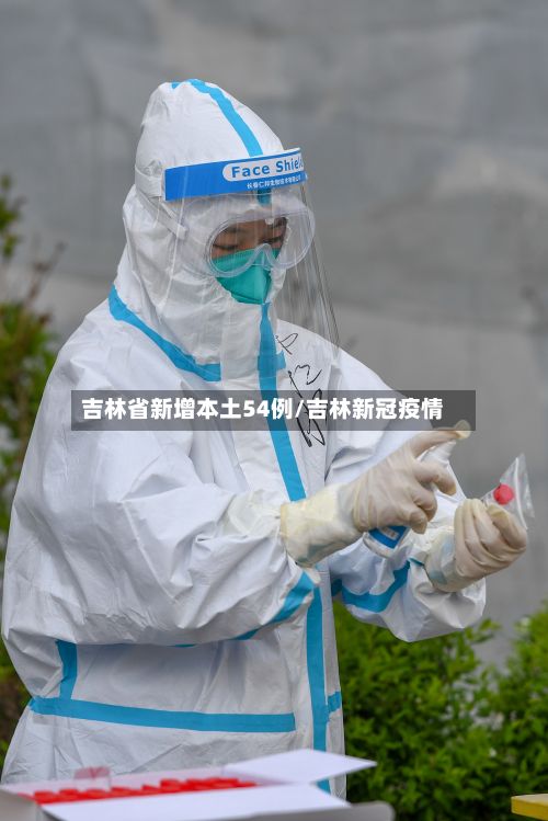 吉林省新增本土54例/吉林新冠疫情
