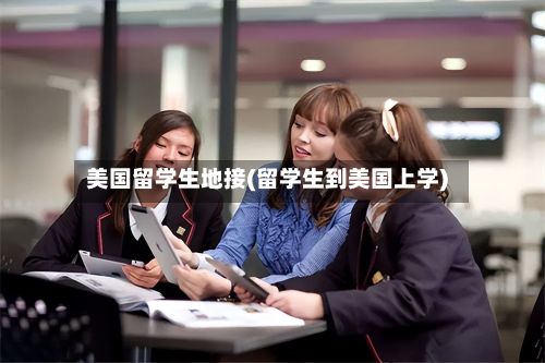 美国留学生地接(留学生到美国上学)
