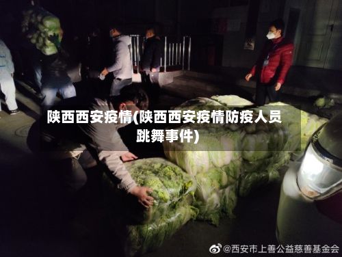 陕西西安疫情(陕西西安疫情防疫人员跳舞事件)