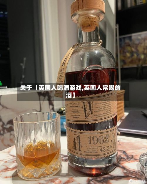 关于【英国人喝酒游戏,英国人常喝的酒】