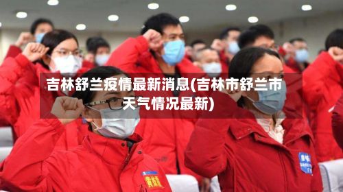 吉林舒兰疫情最新消息(吉林市舒兰市天气情况最新)-第3张图片