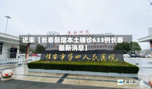 近来【长春新增本土确诊633例长春最新消息】