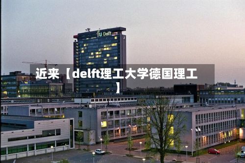 近来【delft理工大学德国理工】-第2张图片