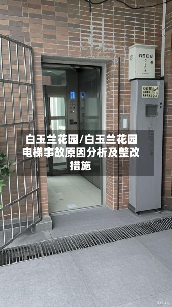 白玉兰花园/白玉兰花园电梯事故原因分析及整改措施-第3张图片