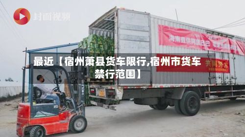 最近【宿州萧县货车限行,宿州市货车禁行范围】