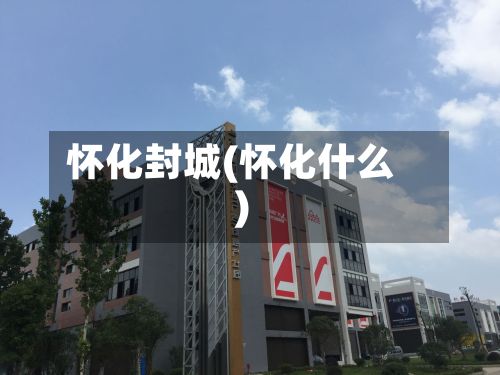 怀化封城(怀化什么)-第2张图片