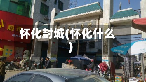 怀化封城(怀化什么)