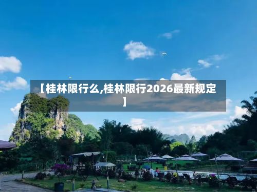 【桂林限行么,桂林限行2026最新规定】