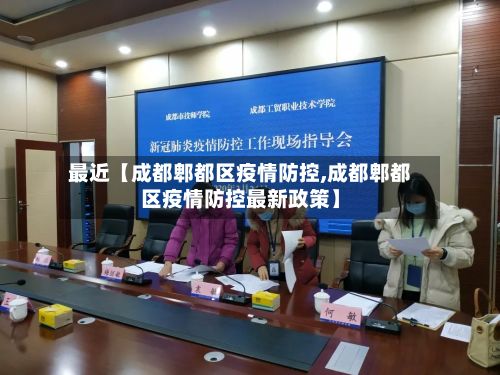 最近【成都郫都区疫情防控,成都郫都区疫情防控最新政策】
