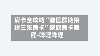 房卡全攻略“微信群链接拼三张房卡”获取房卡教程-哔哩哔哩-第2张图片