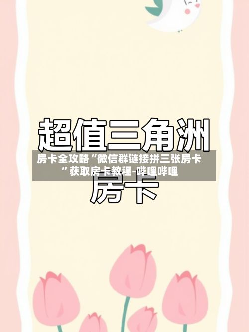 房卡全攻略“微信群链接拼三张房卡”获取房卡教程-哔哩哔哩-第3张图片