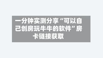 一分钟实测分享“可以自己创房玩牛牛的软件	”房卡链接获取-第2张图片