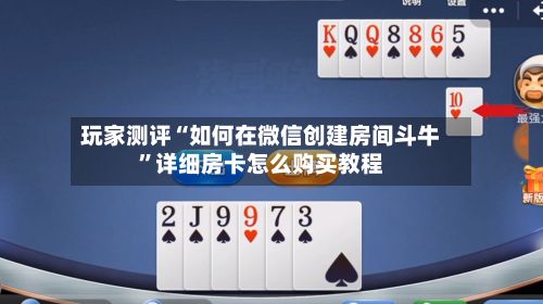 玩家测评“如何在微信创建房间斗牛”详细房卡怎么购买教程-第2张图片