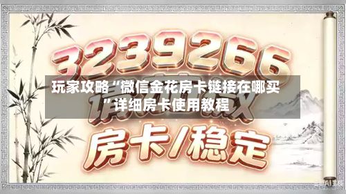 玩家攻略“微信金花房卡链接在哪买”详细房卡使用教程-第2张图片